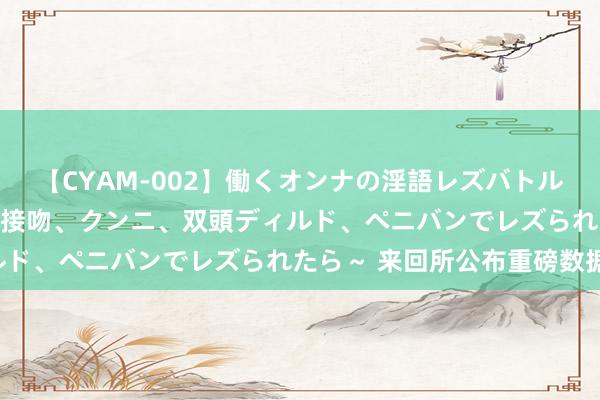 【CYAM-002】働くオンナの淫語レズバトル 2 ～もしも職場で濃厚接吻、クンニ、双頭ディルド、ペニバンでレズられたら～ 来回所公布重磅数据！