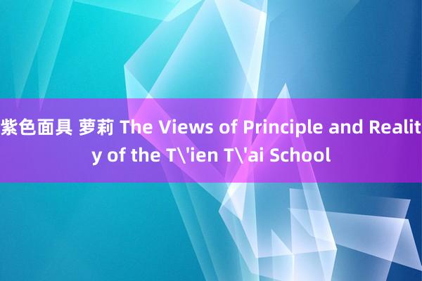 紫色面具 萝莉 The Views of Principle and Reality of the T'ien T'ai School