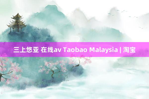 三上悠亚 在线av Taobao Malaysia | 淘宝