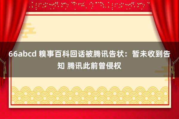 66abcd 糗事百科回话被腾讯告状：暂未收到告知 腾讯此前曾侵权