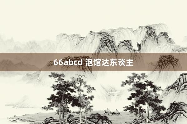 66abcd 泡馆达东谈主