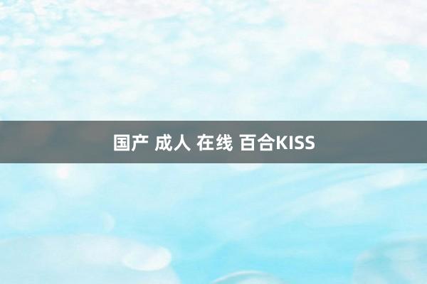 国产 成人 在线 百合KISS