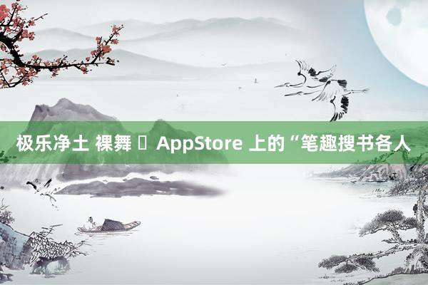 极乐净土 裸舞 ‎AppStore 上的“笔趣搜书各人