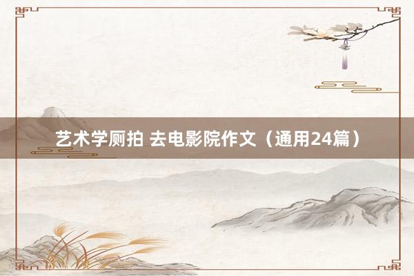 艺术学厕拍 去电影院作文（通用24篇）